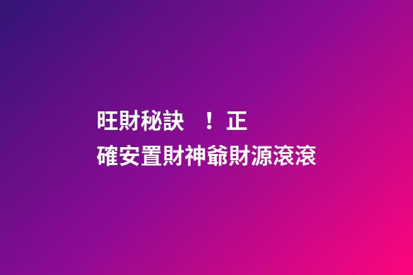 旺財秘訣！正確安置財神爺財源滾滾